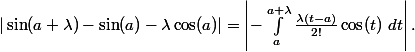 
 \\ 	|\sin(a + \lambda) - \sin(a) - \lambda \cos(a)| = \left| - \int_{a}^{a+\lambda} \frac{\lambda(t-a)}{2!} \cos(t) \ dt \right|.
 \\ 	